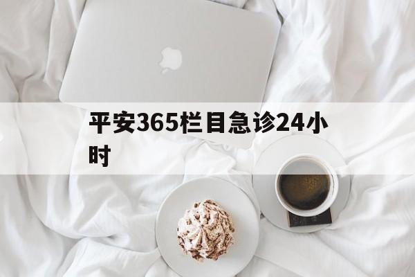 楚雄平安365栏目急诊24小时的最新政策(2025年楚雄平安365急诊24小时2015分享)