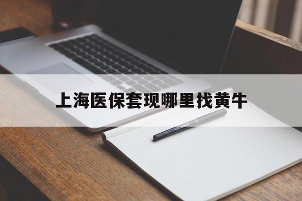 楚雄上海医保套现哪里找黄牛的最新政策(2025年楚雄上海医保套现论坛分享)