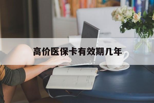 楚雄高价医保卡有效期几年的最新政策(2025年楚雄医保卡有上限吗?分享)